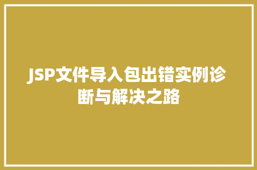 JSP文件导入包出错实例诊断与解决之路
