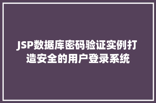 JSP数据库密码验证实例打造安全的用户登录系统