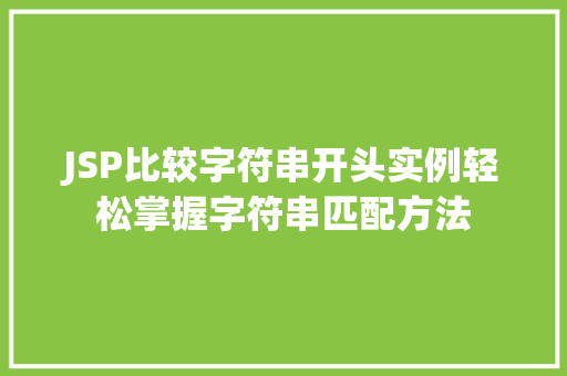 JSP比较字符串开头实例轻松掌握字符串匹配方法  第1张