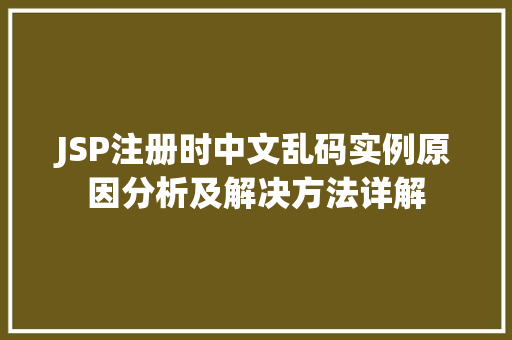 JSP注册时中文乱码实例原因分析及解决方法详解