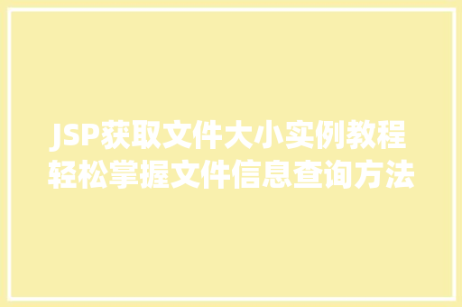 JSP获取文件大小实例教程轻松掌握文件信息查询方法
