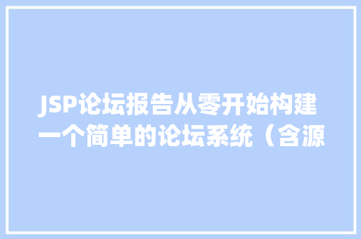 JSP论坛报告从零开始构建一个简单的论坛系统（含源码实例）