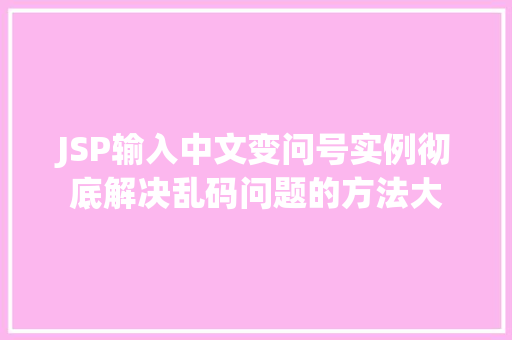 JSP输入中文变问号实例彻底解决乱码问题的方法大  第1张