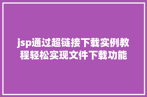 jsp通过超链接下载实例教程轻松实现文件下载功能