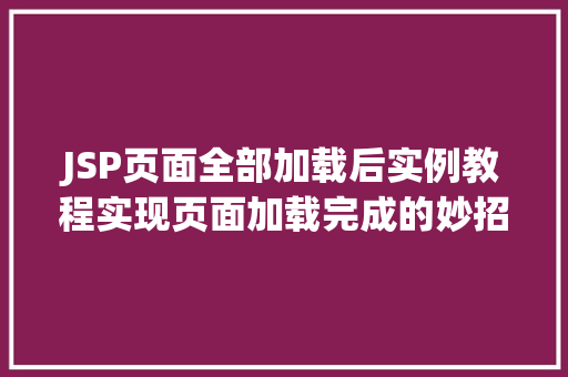 JSP页面全部加载后实例教程实现页面加载完成的妙招