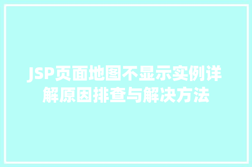 JSP页面地图不显示实例详解原因排查与解决方法
