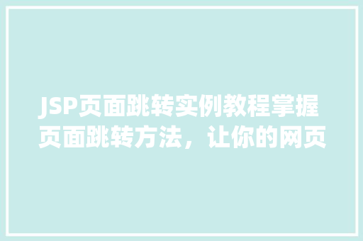 JSP页面跳转实例教程掌握页面跳转方法，让你的网页动起来  第1张