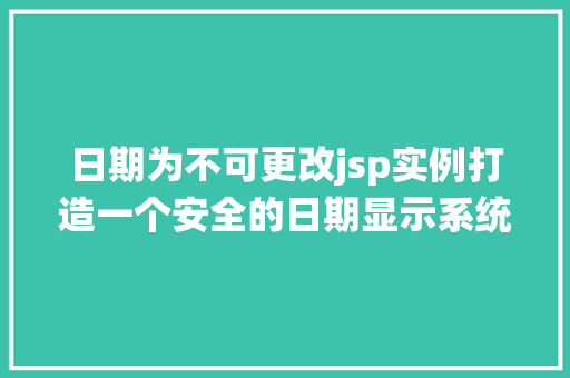 日期为不可更改jsp实例打造一个安全的日期显示系统