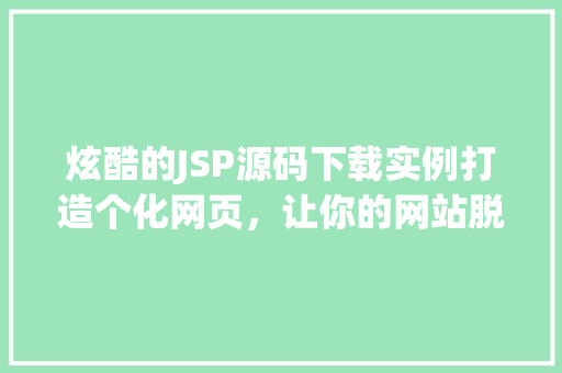 炫酷的JSP源码下载实例打造个化网页，让你的网站脱颖而出