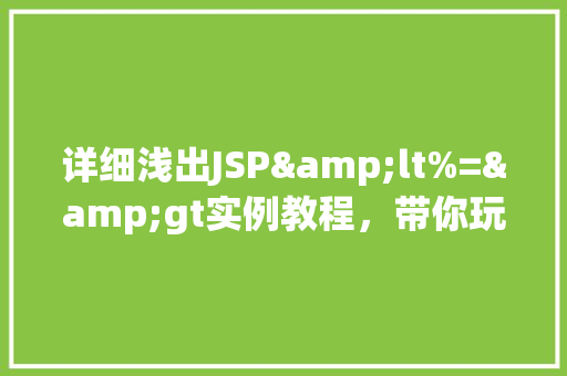 详细浅出JSP&lt%=&gt实例教程，带你玩转JSP动态内容输出