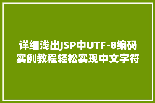 详细浅出JSP中UTF-8编码实例教程轻松实现中文字符正确显示