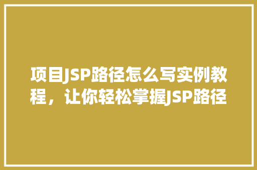 项目JSP路径怎么写实例教程，让你轻松掌握JSP路径配置