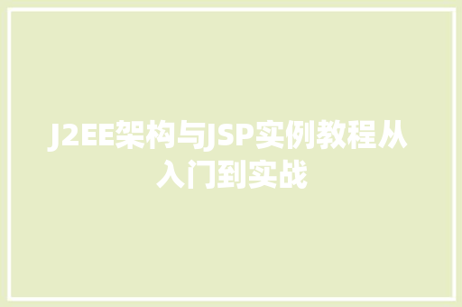 J2EE架构与JSP实例教程从入门到实战