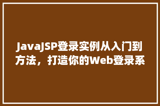 JavaJSP登录实例从入门到方法，打造你的Web登录系统