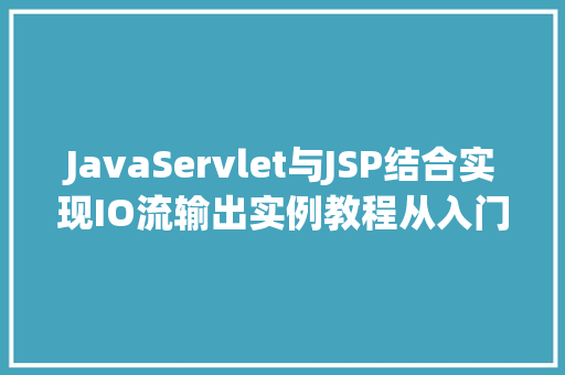 JavaServlet与JSP结合实现IO流输出实例教程从入门到方法