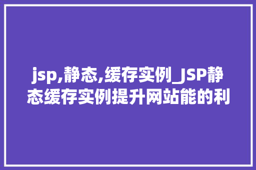 jsp,静态,缓存实例_JSP静态缓存实例提升网站能的利器