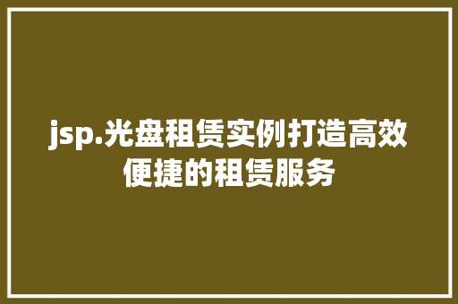 jsp.光盘租赁实例打造高效便捷的租赁服务