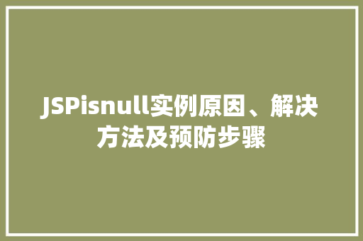 JSPisnull实例原因、解决方法及预防步骤