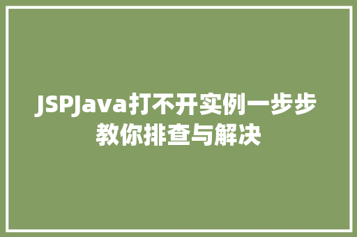 JSPJava打不开实例一步步教你排查与解决